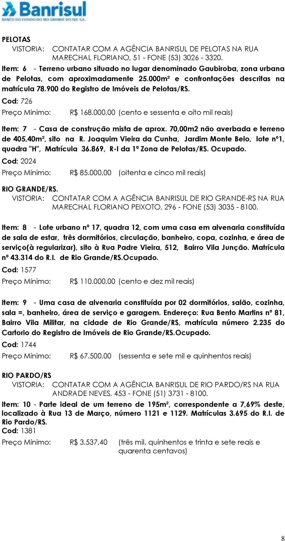 Cod: 726 R$ 168.000,00 (cento e sessenta e oito mil reais) Item: 7 - Casa de construção mista de aprox. 70,00m2 não averbada e terreno de 405,40m², sito na R.