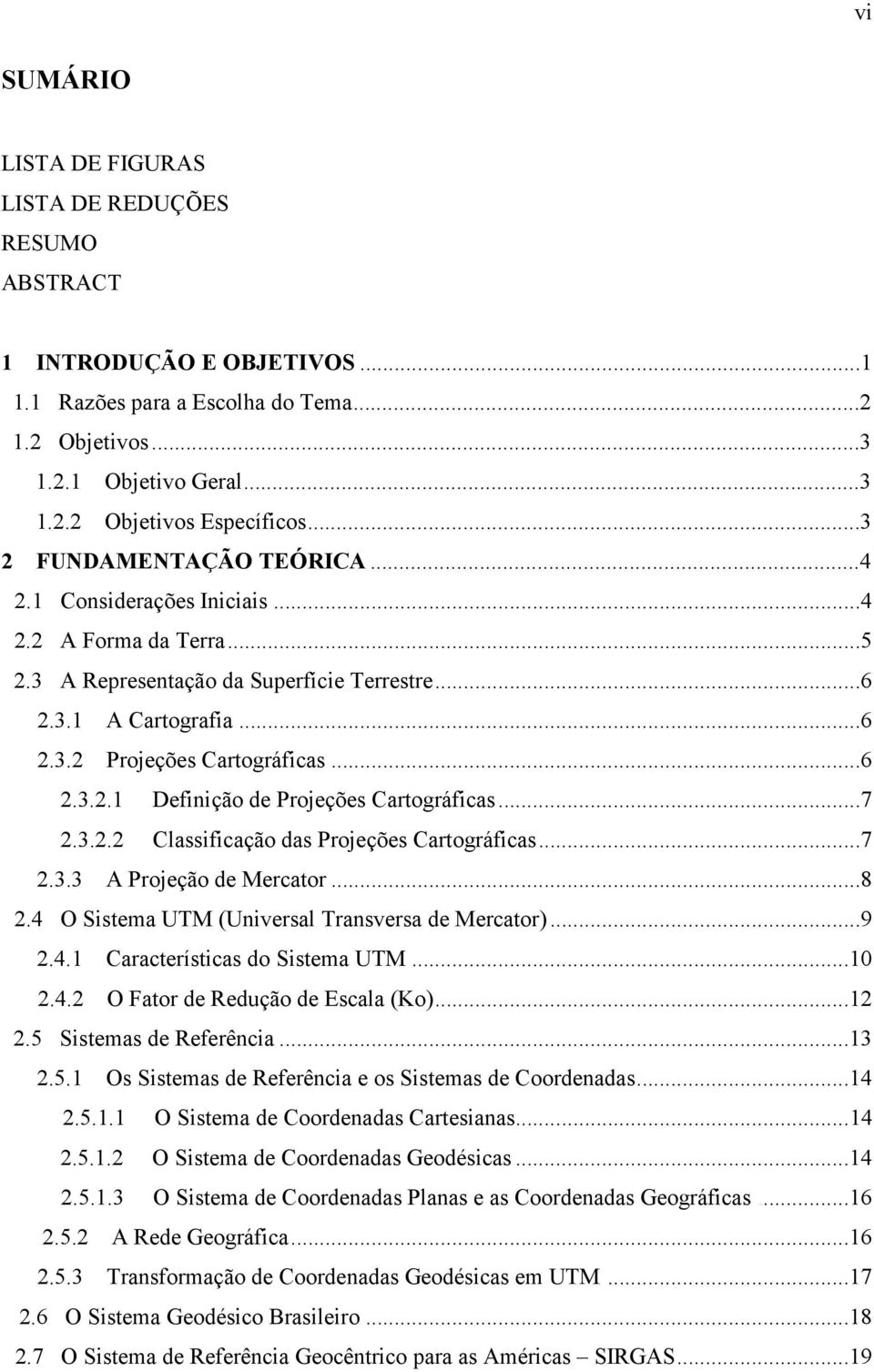 ..7 2.3.2.2 Classificação das Projeções Cartográficas...7 2.3.3 A Projeção de Mercator...8 2.4 O Sistema UTM (Universal Transversa de Mercator)...9 2.4.1 Características do Sistema UTM...10 2.4.2 O Fator de Redução de Escala (Ko).