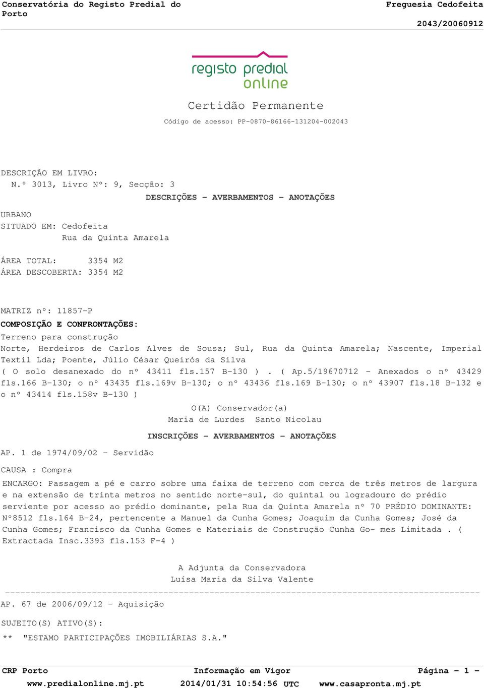 CONFRONTAÇÕES: Terreno para construção Norte, Herdeiros de Carlos Alves de Sousa; Sul, Rua da Quinta Amarela; Nascente, Imperial Textil Lda; Poente, Júlio César Queirós da Silva ( O solo desanexado