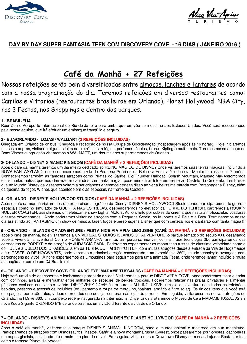 Teremos refeições em diversos restaurantes como: Camilas e Vittorios (restaurantes brasileiros em Orlando), Planet Hollywood, NBA City, nas 3 Festas, nos Shoppings e dentro dos parques.