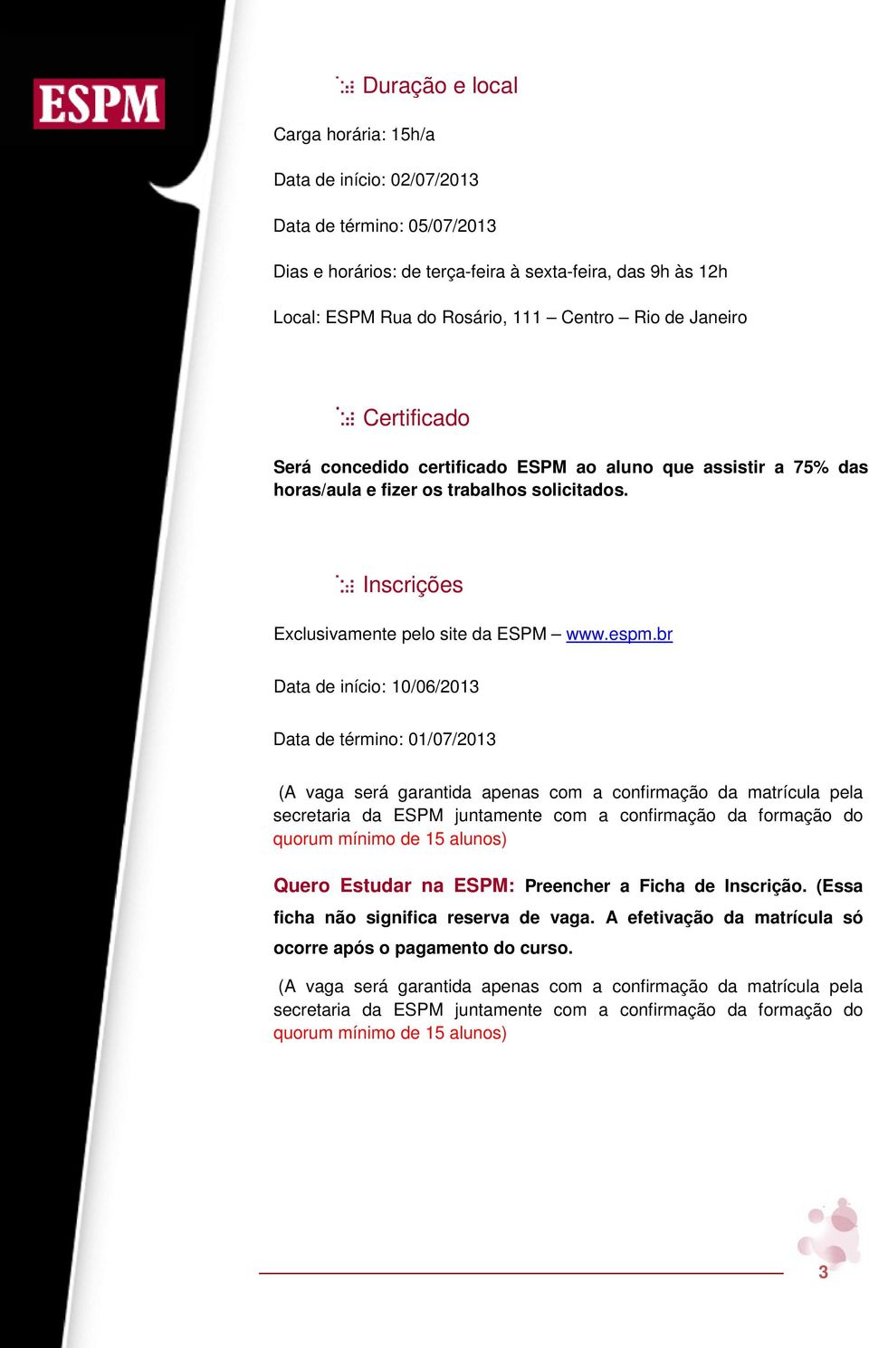 br Data de início: 10/06/2013 Data de término: 01/07/2013 (A vaga será garantida apenas com a confirmação da matrícula pela secretaria da ESPM juntamente com a confirmação da formação do quorum