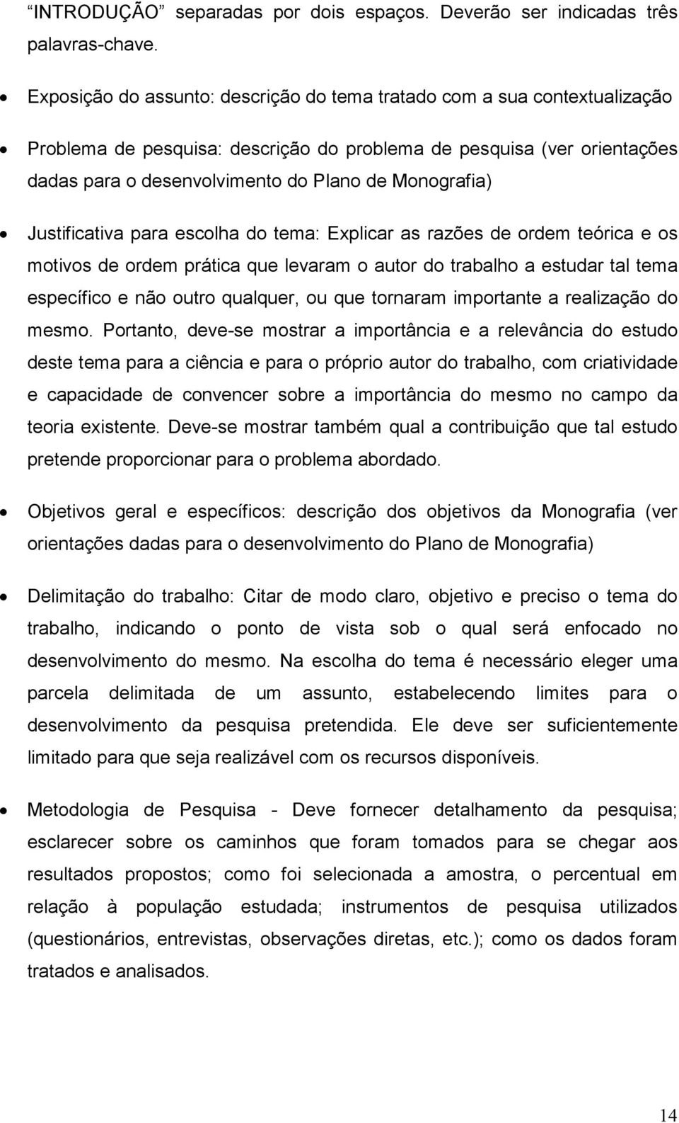 Monografia) Justificativa para escolha do tema: Explicar as razões de ordem teórica e os motivos de ordem prática que levaram o autor do trabalho a estudar tal tema específico e não outro qualquer,