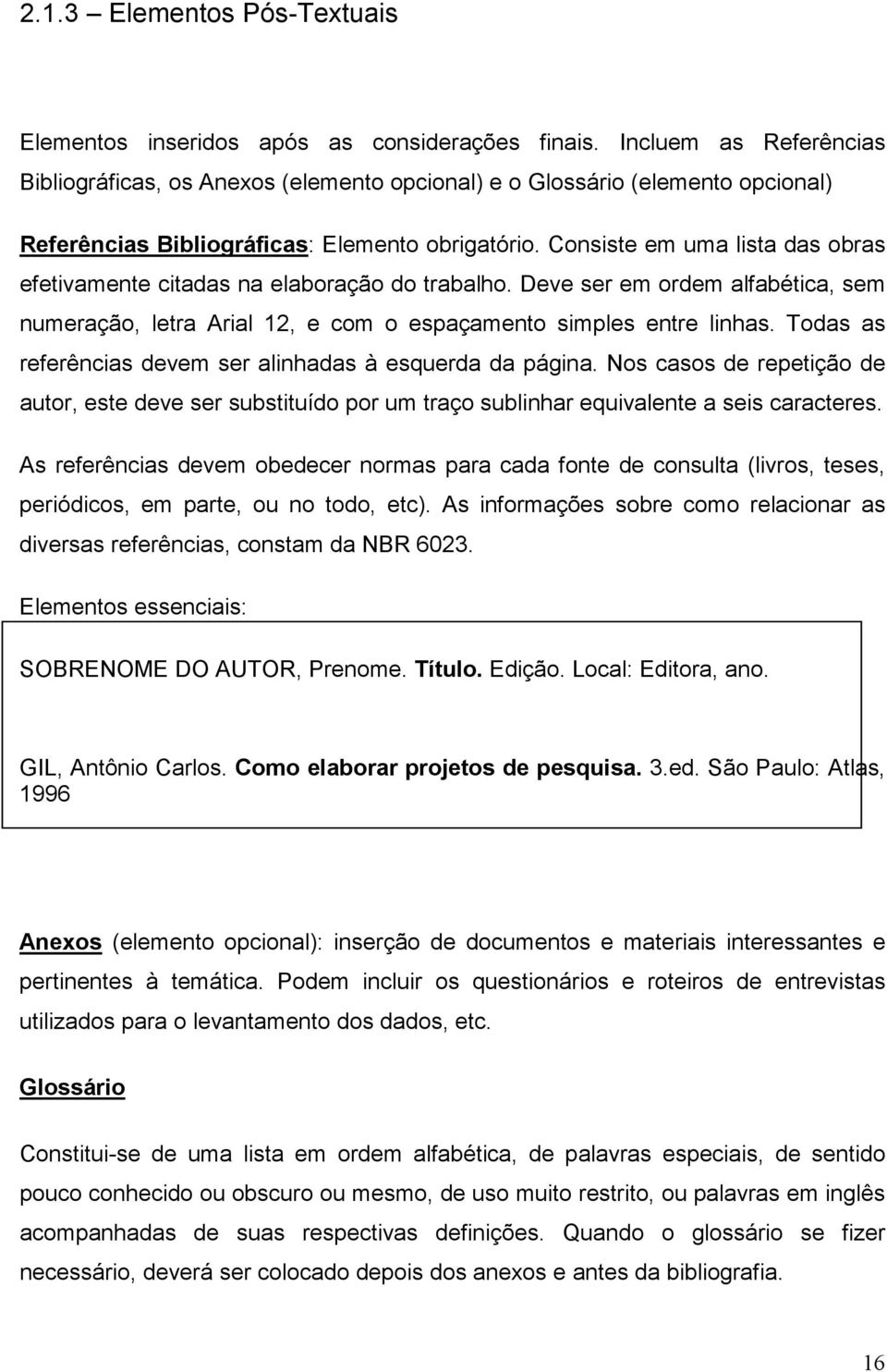 Consiste em uma lista das obras efetivamente citadas na elaboração do trabalho. Deve ser em ordem alfabética, sem numeração, letra Arial 12, e com o espaçamento simples entre linhas.