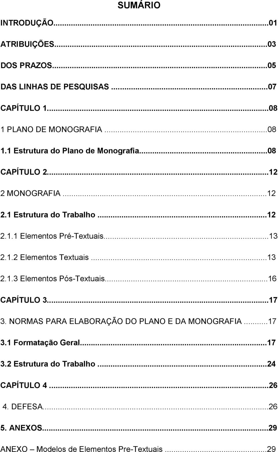 ..16 CAPÍTULO 3...17 3. NORMAS PARA ELABORAÇÃO DO PLANO E DA MONOGRAFIA...17 3.1 Formatação Geral...17 3.2 Estrutura do Trabalho.