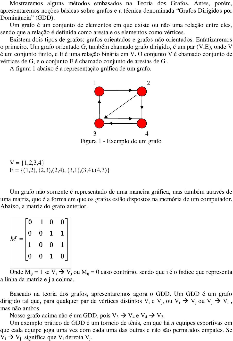 Existem dois tipos de grafos: grafos orientados e grafos não orientados. Enfatizaremos o primeiro.