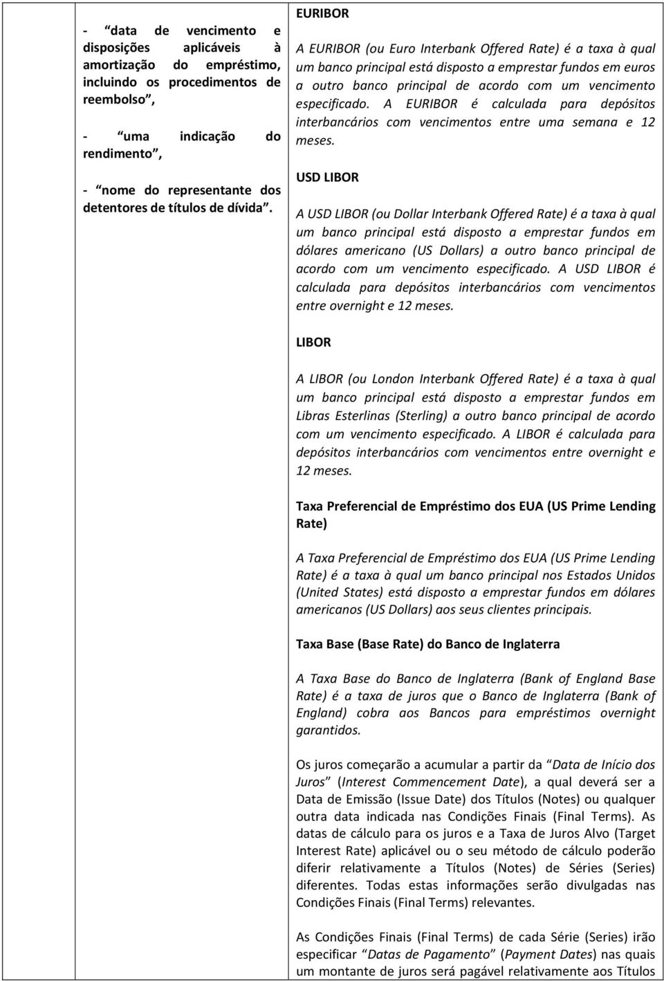 EURIBOR A EURIBOR (ou Euro Interbank Offered Rate) é a taxa à qual um banco principal está disposto a emprestar fundos em euros a outro banco principal de acordo com um vencimento especificado.