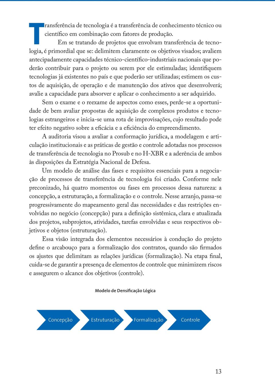 nacionais que poderão contribuir para o projeto ou serem por ele estimuladas; identifiquem tecnologias já existentes no país e que poderão ser utilizadas; estimem os custos de aquisição, de operação