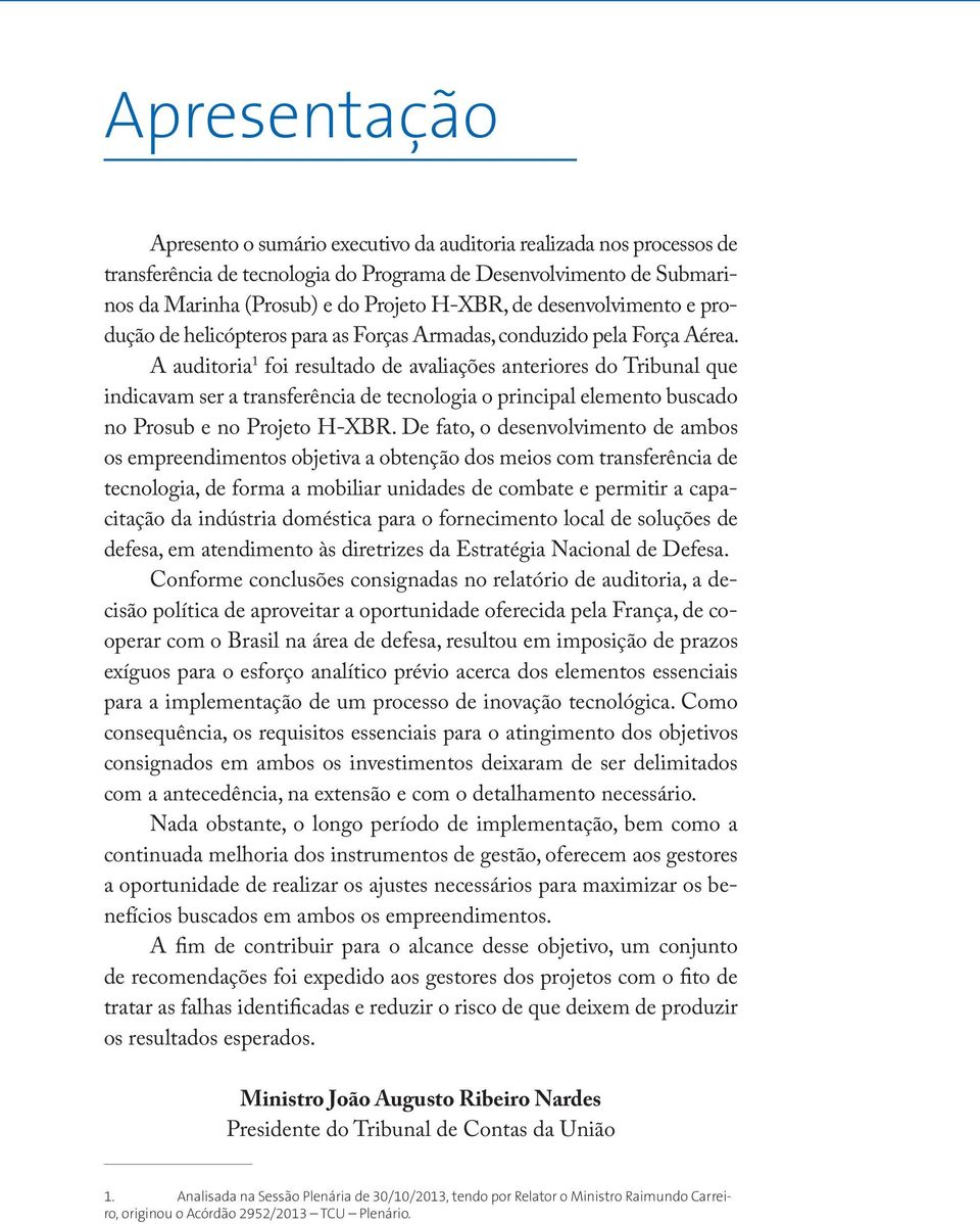 A auditoria 1 foi resultado de avaliações anteriores do Tribunal que indicavam ser a transferência de tecnologia o principal elemento buscado no Prosub e no Projeto H-XBR.