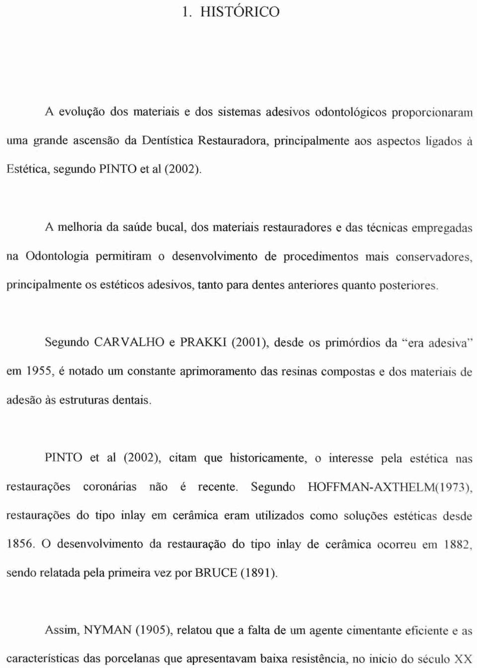 A melhoria da saúde bucal, dos materiais restauradores e das técnicas empregadas na Odontologia permitiram o desenvolvimento de procedimentos mais conservadores, principalmente os estéticos adesivos,