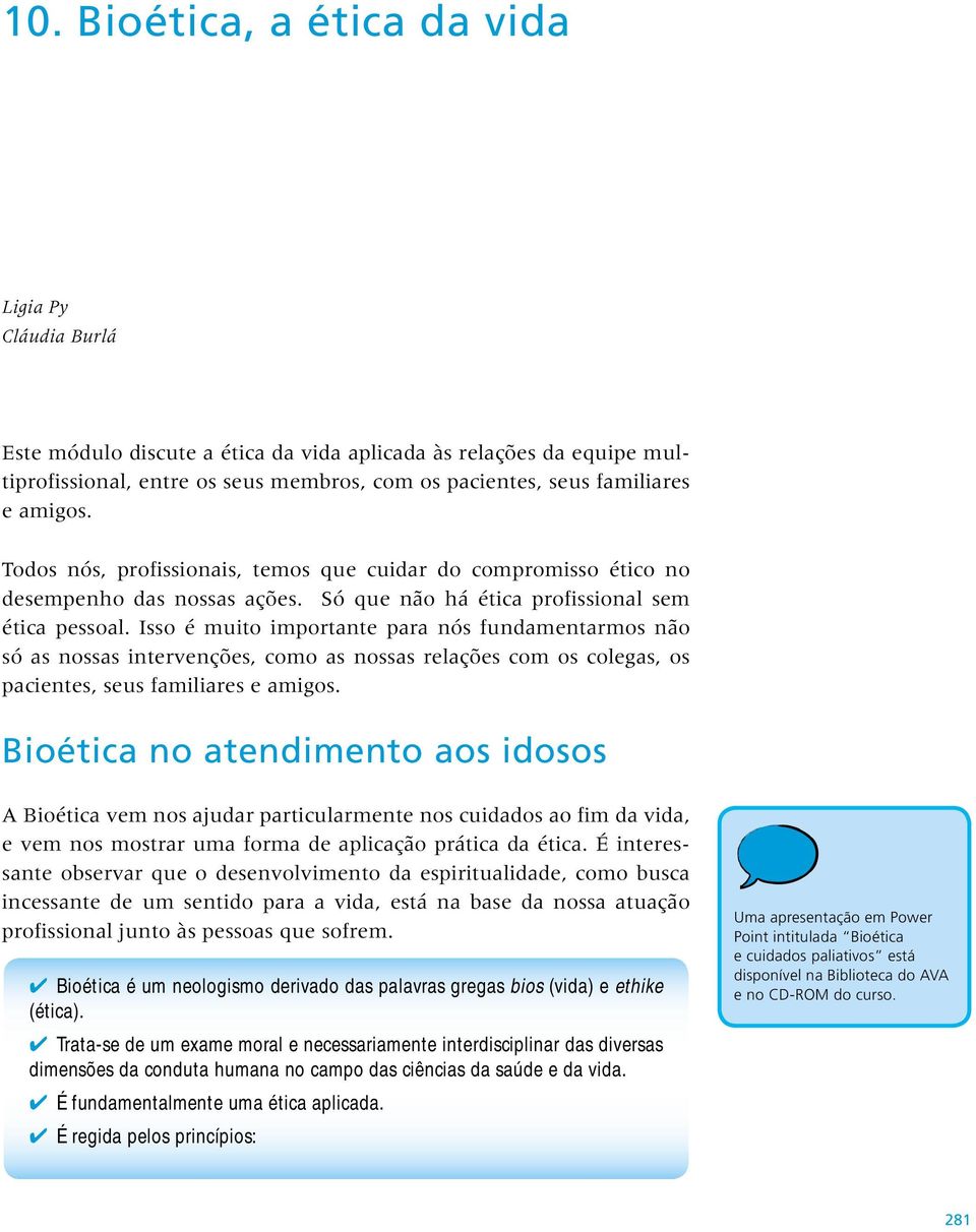 amigos. Todos nós, profissionais, temos que cuidar do compromisso ético no desempenho das nossas ações. Só que não há ética profissional sem ética pessoal.