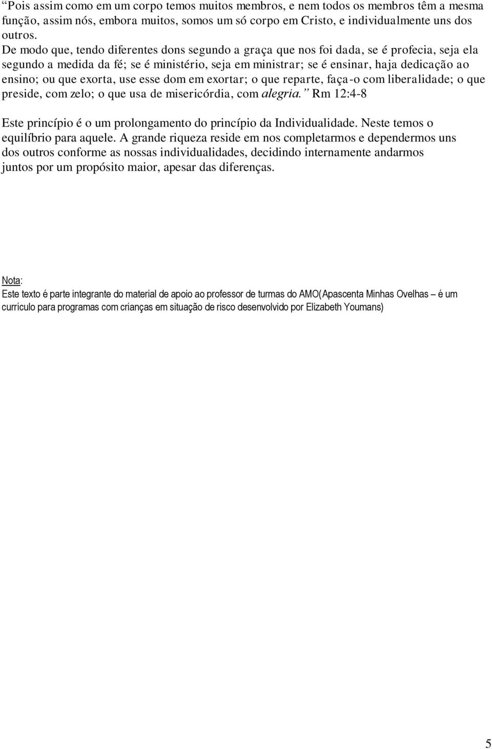 exorta, use esse dom em exortar; o que reparte, faça-o com liberalidade; o que preside, com zelo; o que usa de misericórdia, com alegria.