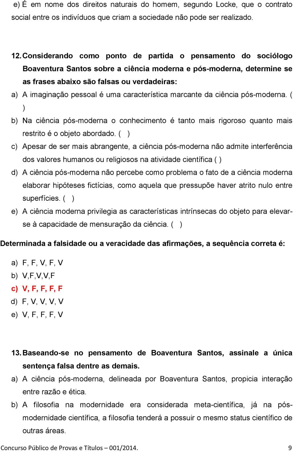 é uma característica marcante da ciência pós-moderna. ( ) b) Na ciência pós-moderna o conhecimento é tanto mais rigoroso quanto mais restrito é o objeto abordado.