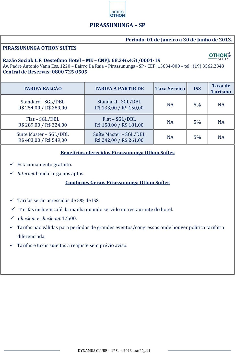 2343 R$ 254,00 / R$ 289,00 Flat SGL/DBL R$ 289,00 / R$ 324,00 Suíte Master SGL/DBL R$ 483,00 / R$ 549,00 R$ 133,00 / R$ 150,00 Flat SGL/DBL R$ 158,00 / R$ 181,00 Suíte Master SGL/DBL R$ 242,00 / R$