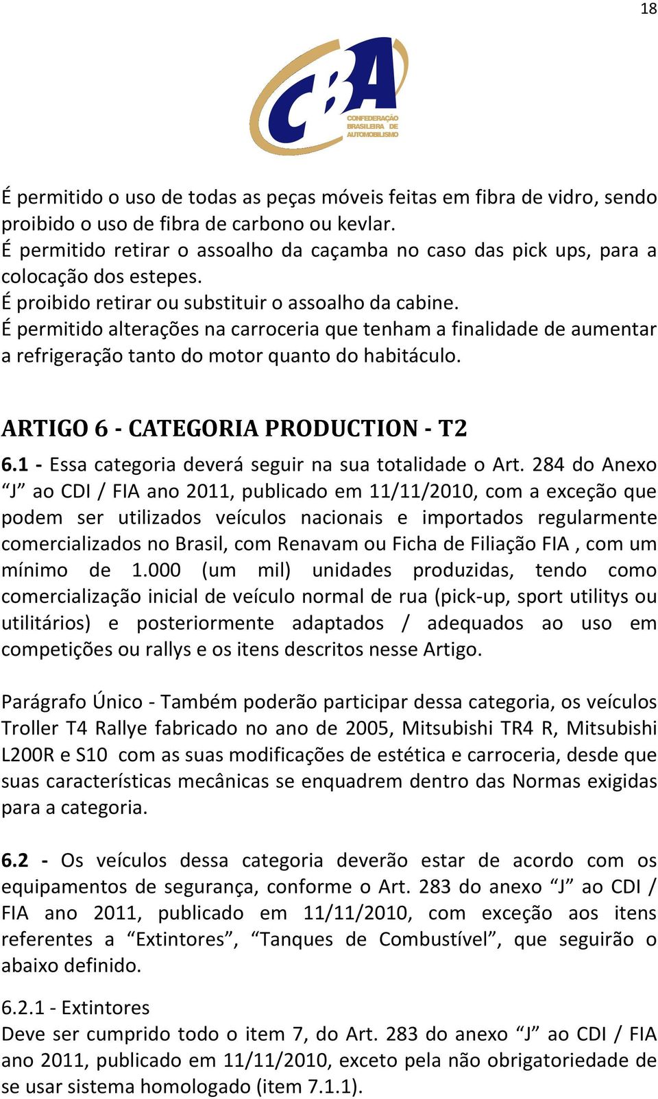 É permitido alterações na carroceria que tenham a finalidade de aumentar a refrigeração tanto do motor quanto do habitáculo. ARTIGO 6 - CATEGORIA PRODUCTION - T2 6.