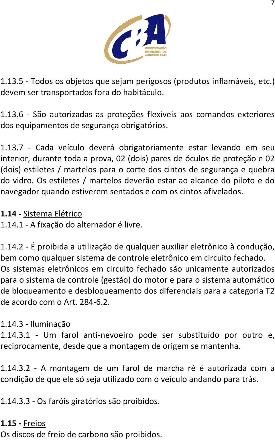 segurança e quebra do vidro. Os estiletes / martelos deverão estar ao alcance do piloto e do navegador quando estiverem sentados e com os cintos afivelados. 1.14 - Sistema Elétrico 1.14.1 - A fixação do alternador é livre.