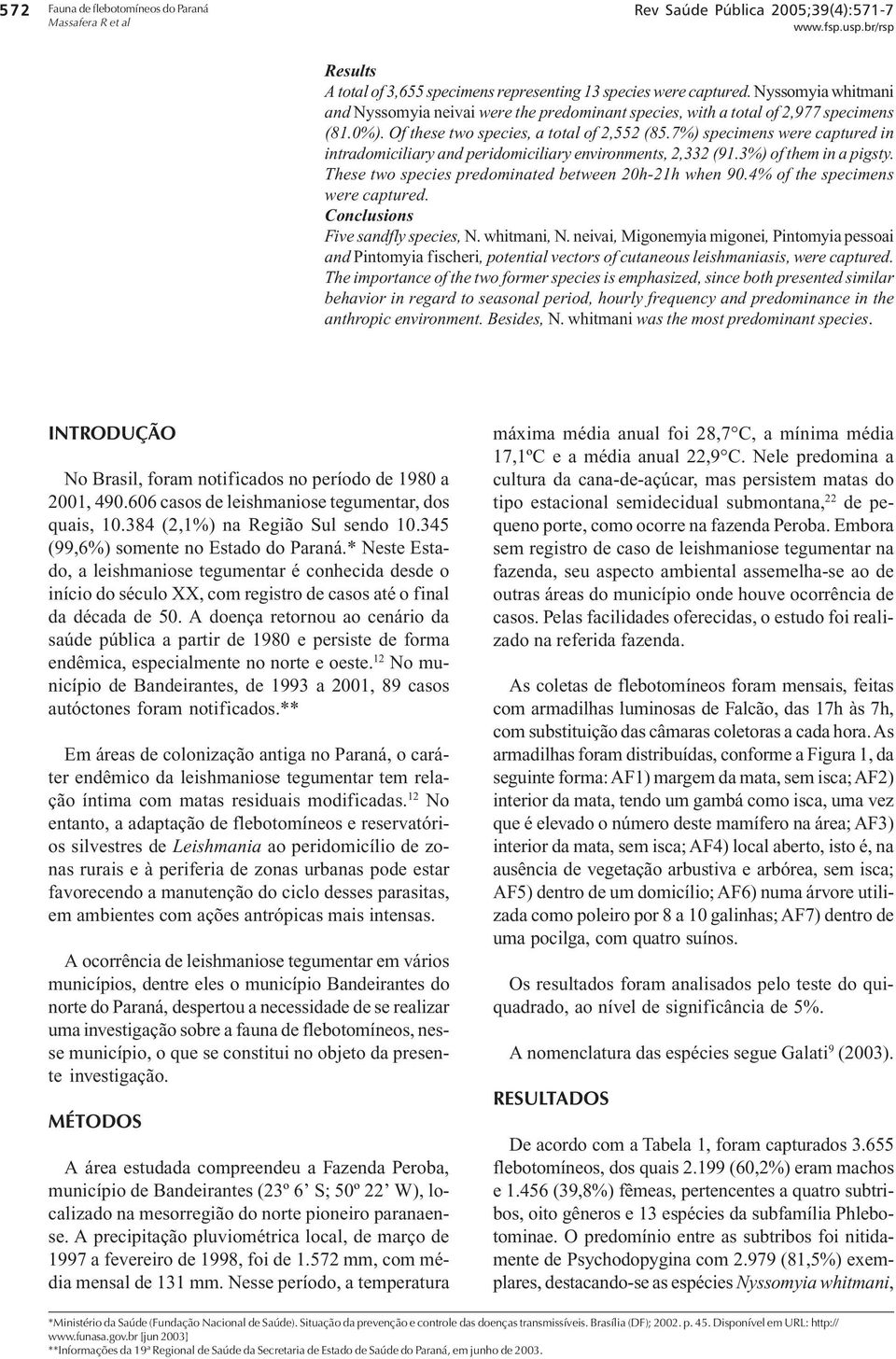 7%) specimens were captured in intradomiciliary and peridomiciliary environments, 2,332 (91.3%) of them in a pigsty. These two species predominated between 20h-21h when 90.