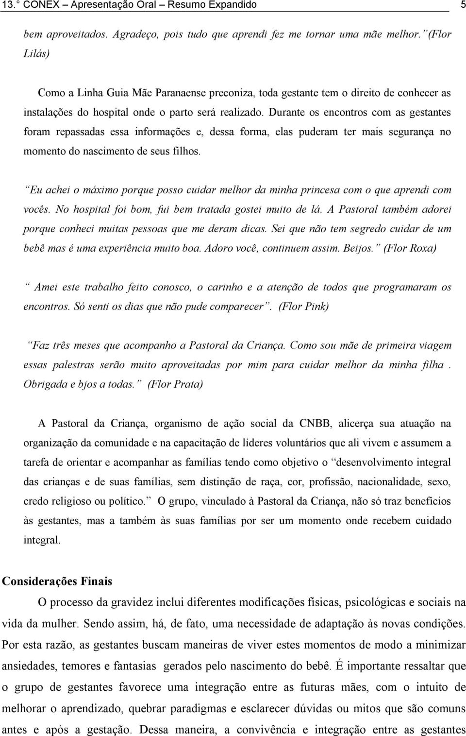 Durante os encontros com as gestantes foram repassadas essa informações e, dessa forma, elas puderam ter mais segurança no momento do nascimento de seus filhos.