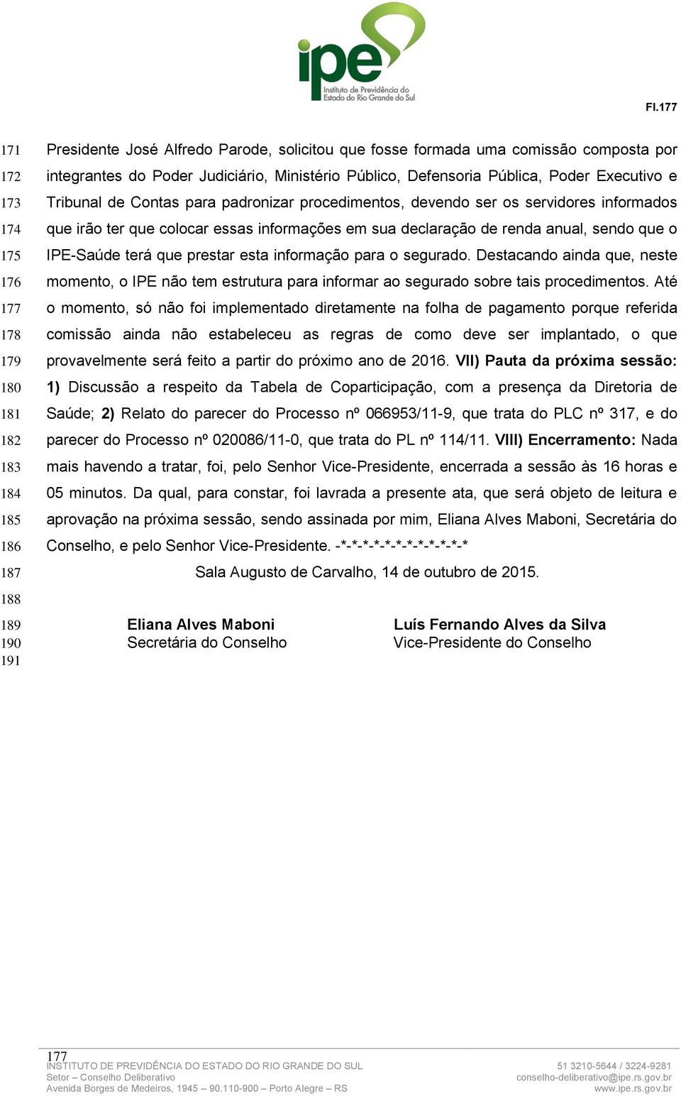 em sua declaração de renda anual, sendo que o IPE-Saúde terá que prestar esta informação para o segurado.