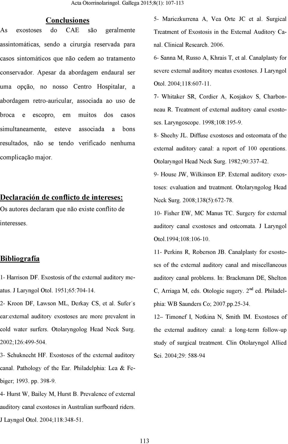 resultados, não se tendo verificado nenhuma complicação major. 5- Mariezkurrena A, Vea Orte JC et al. Surgical Treatment of Exostosis in the External Auditory Canal. Clinical Research. 2006.