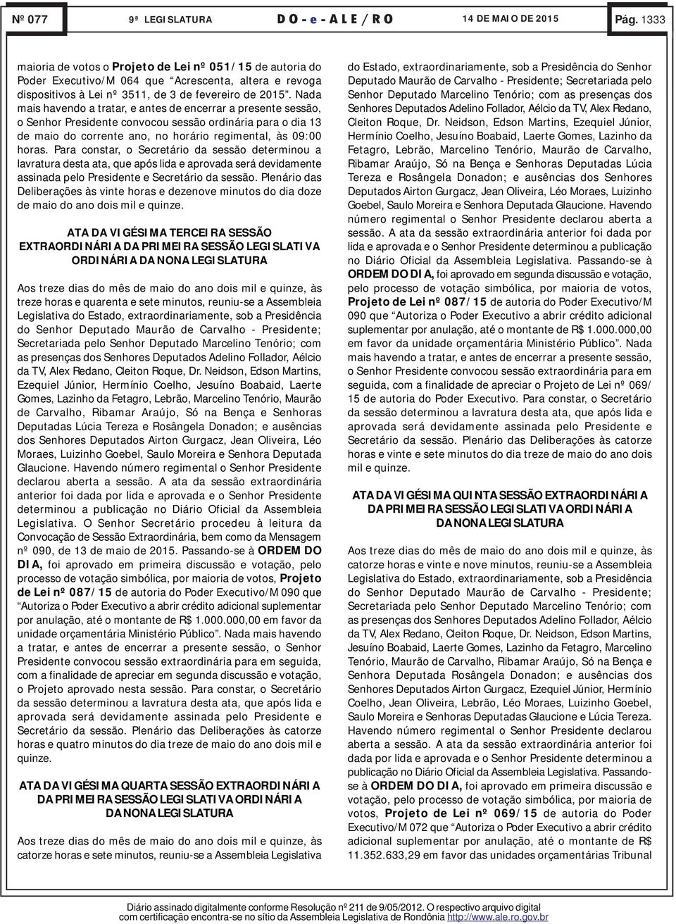 Para constar, o Secretário da sessão determinou a lavratura desta ata, que após lida e aprovada será devidamente assinada pelo Presidente e Secretário da sessão.