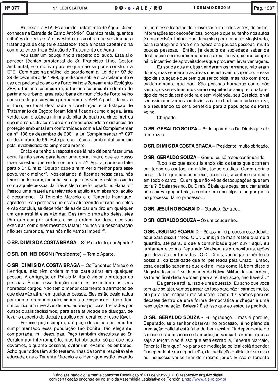 Vou falar um pouquinho a respeito do laudo. Está aí o parecer técnico ambiental do Sr. Francisco Lino, Gestor Ambiental, e o motivo porque que não se pode construir a ETE.