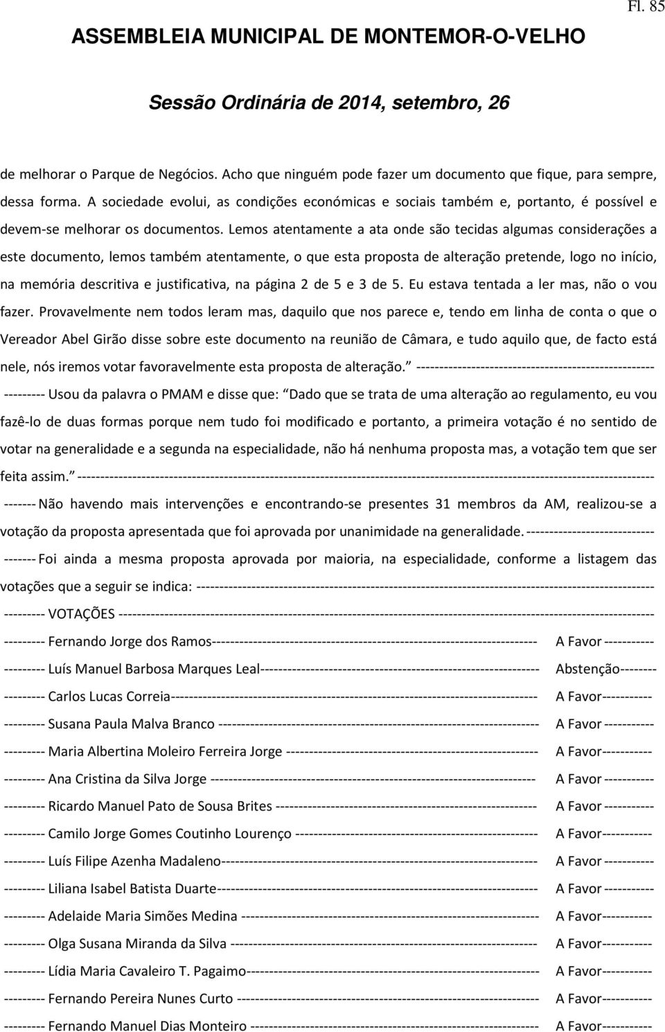 Lemos atentamente a ata onde são tecidas algumas considerações a este documento, lemos também atentamente, o que esta proposta de alteração pretende, logo no início, na memória descritiva e