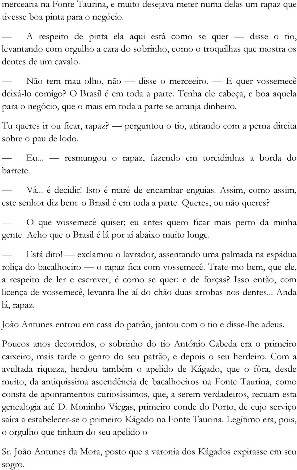 E quer vossemecê deixá-lo comigo? O Brasil é em toda a parte. Tenha ele cabeça, e boa aquela para o negócio, que o mais em toda a parte se arranja dinheiro. Tu queres ir ou ficar, rapaz?