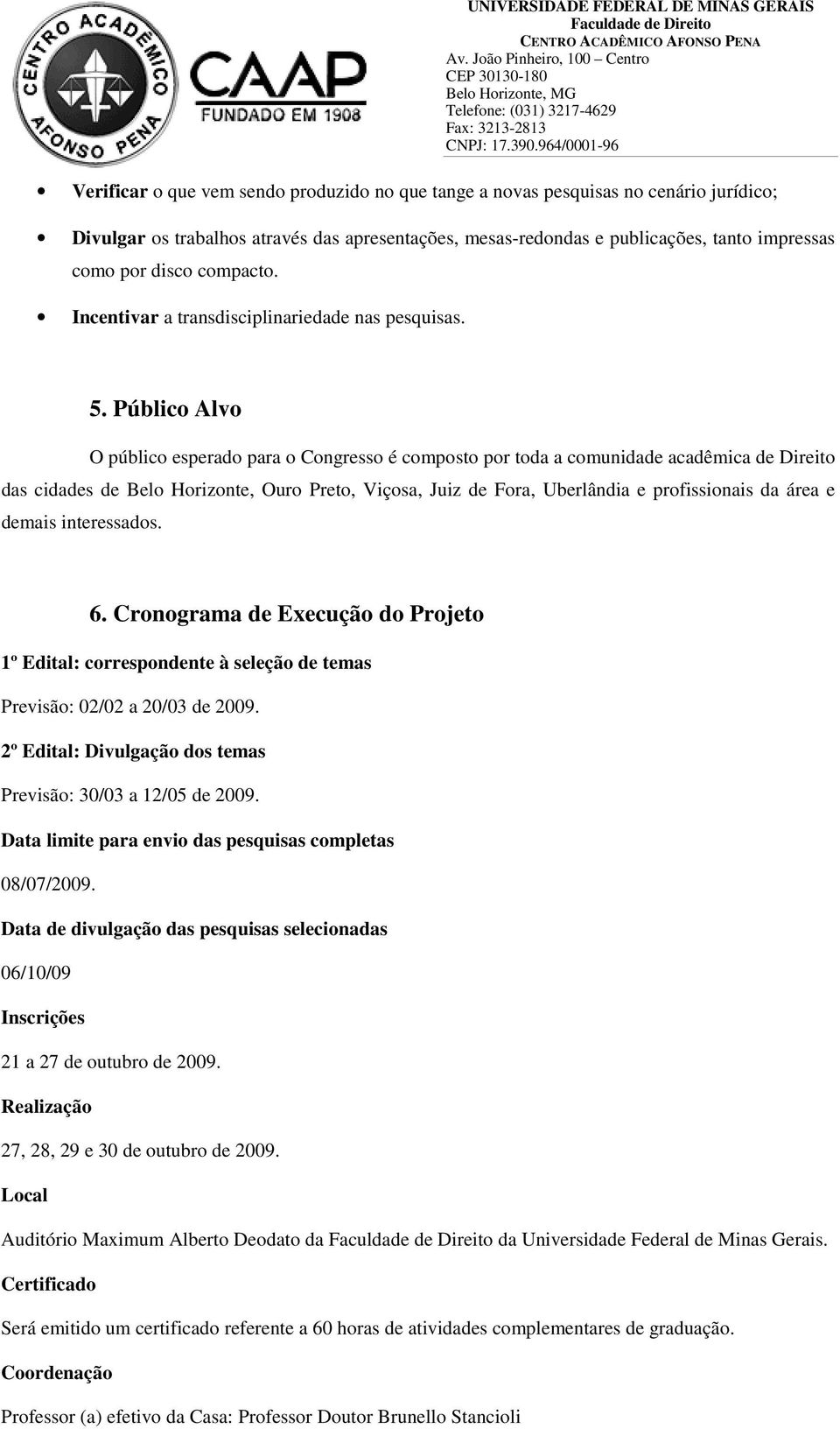 Público Alvo O público esperado para o Congresso é composto por toda a comunidade acadêmica de Direito das cidades de Belo Horizonte, Ouro Preto, Viçosa, Juiz de Fora, Uberlândia e profissionais da