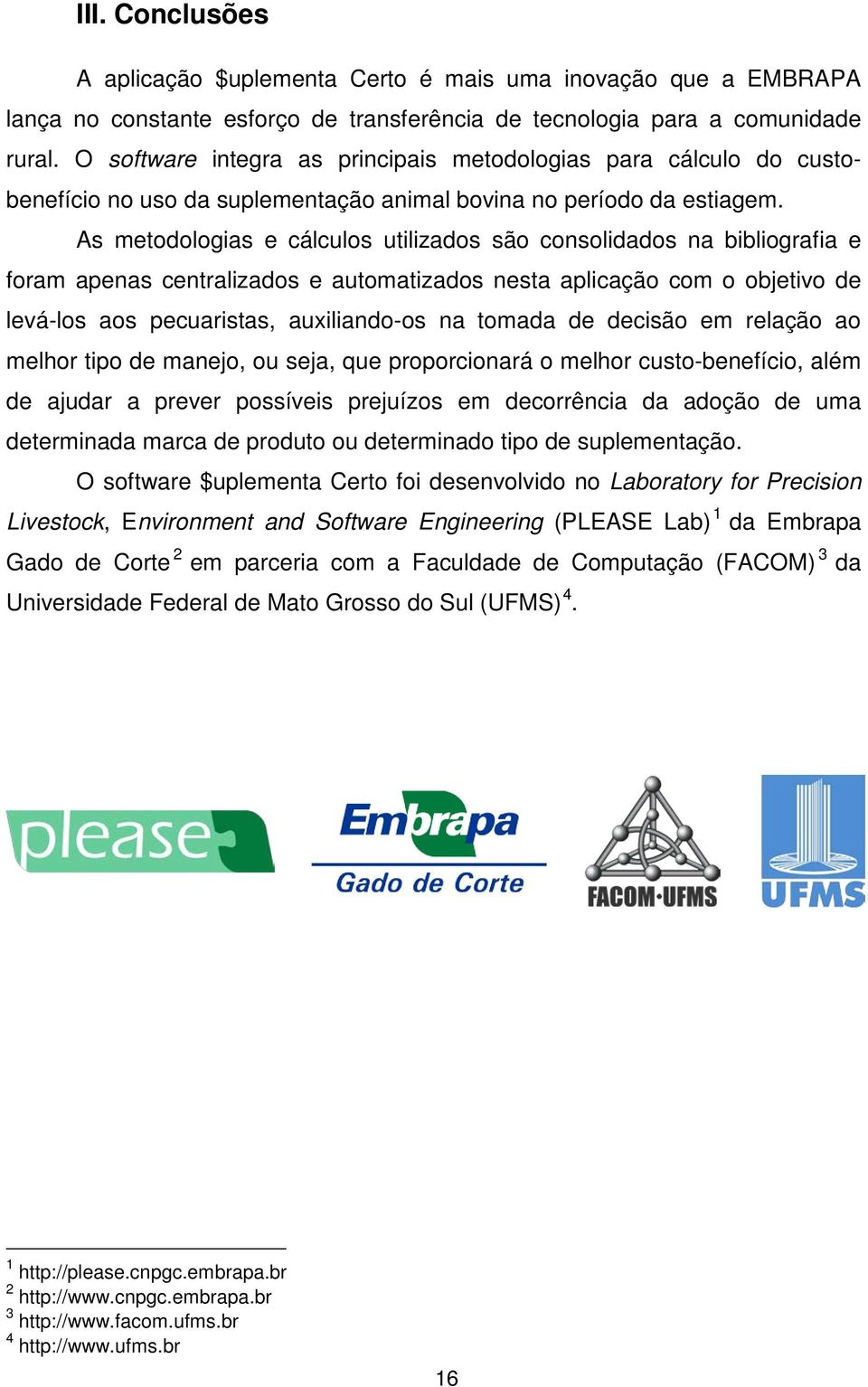 As metodologias e cálculos utilizados são consolidados na bibliografia e foram apenas centralizados e automatizados nesta aplicação com o objetivo de levá-los aos pecuaristas, auxiliando-os na tomada