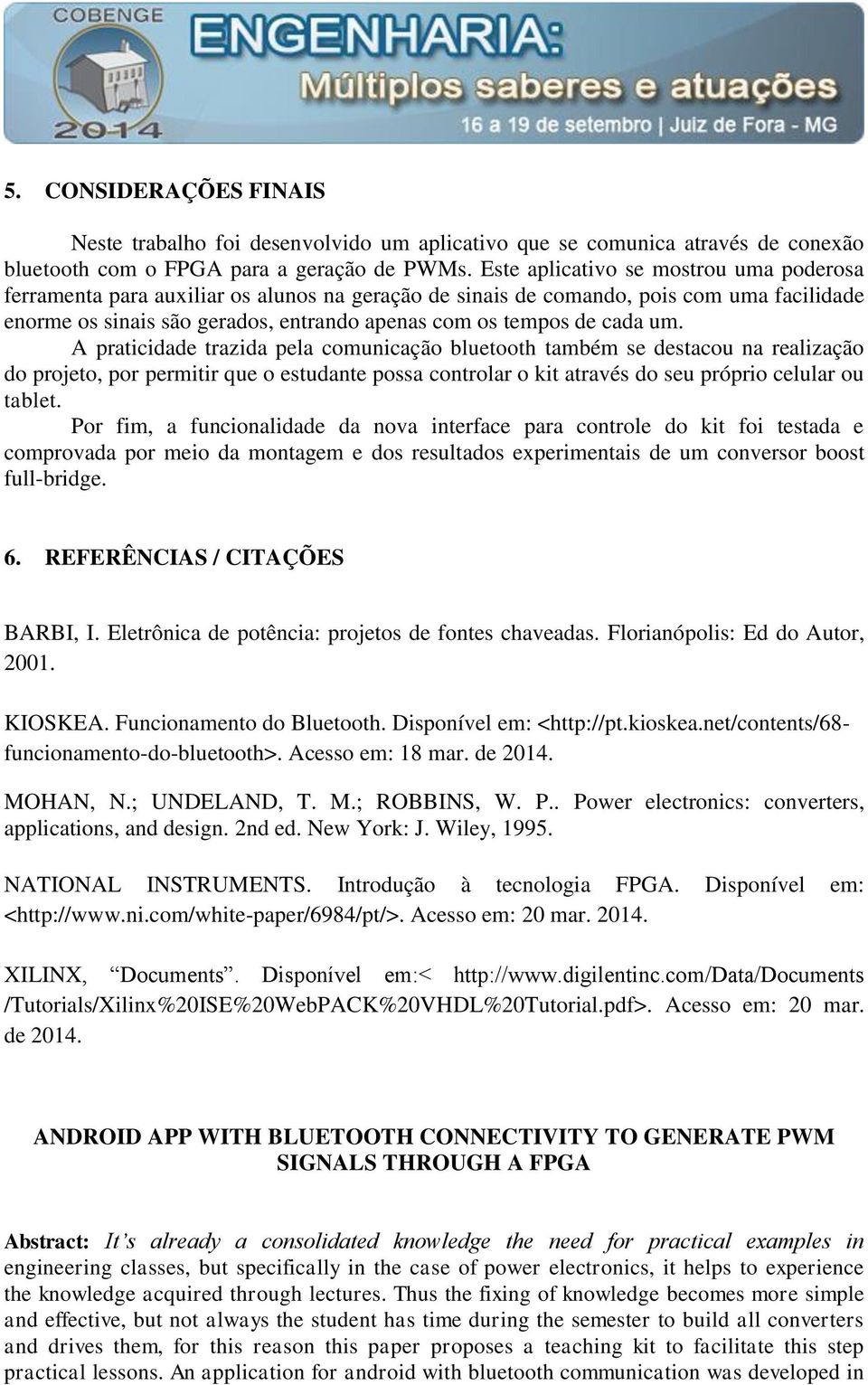 um. A praticidade trazida pela comunicação bluetooth também se destacou na realização do projeto, por permitir que o estudante possa controlar o kit através do seu próprio celular ou tablet.