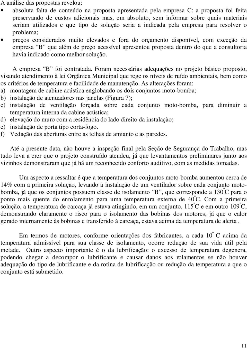 que além de preço acessível apresentou proposta dentro do que a consultoria havia indicado como melhor solução. A empresa B foi contratada.