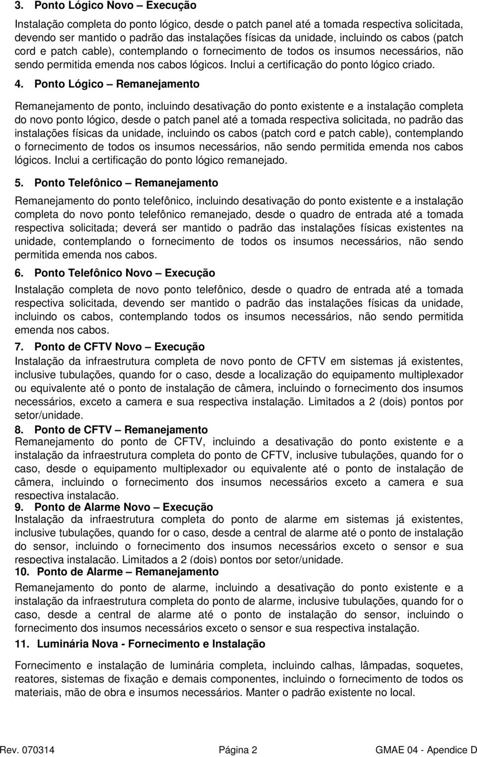 Ponto Lógico Remanejamento Remanejamento de ponto, incluindo desativação do ponto existente e a instalação completa do novo ponto lógico, desde o patch panel até a tomada respectiva solicitada, no