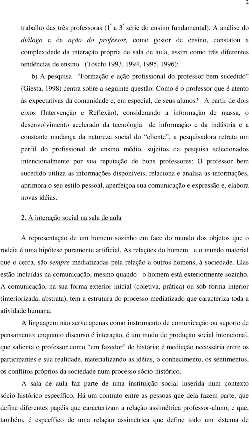 1995, 1996); b) A pesquisa Formação e ação profissional do professor bem sucedido (Giesta, 1998) centra sobre a seguinte questão: Como é o professor que é atento às expectativas da comunidade e, em