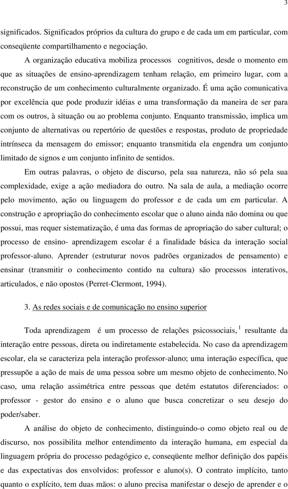 culturalmente organizado. É uma ação comunicativa por excelência que pode produzir idéias e uma transformação da maneira de ser para com os outros, à situação ou ao problema conjunto.