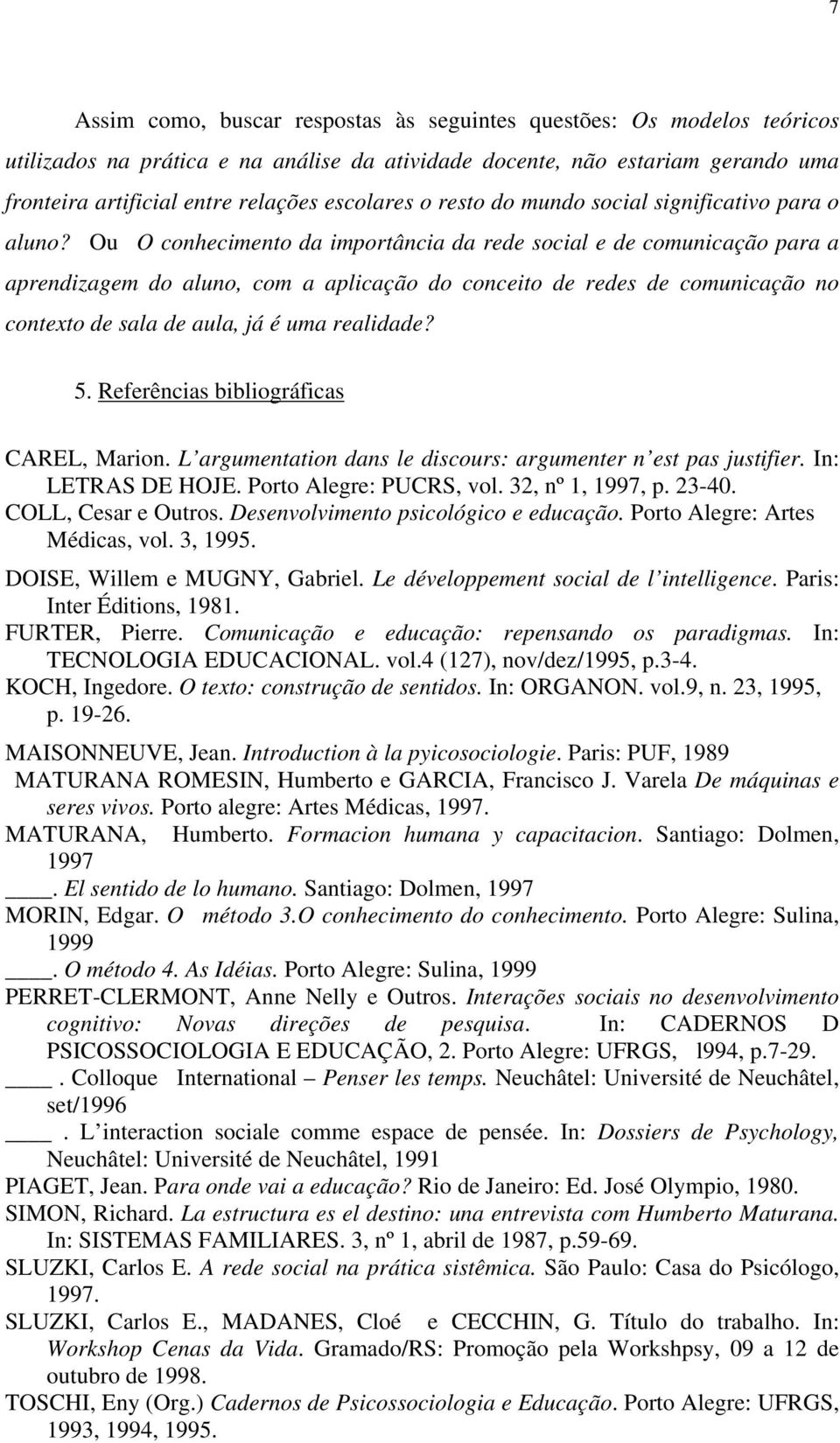 Ou O conhecimento da importância da rede social e de comunicação para a aprendizagem do aluno, com a aplicação do conceito de redes de comunicação no contexto de sala de aula, já é uma realidade? 5.