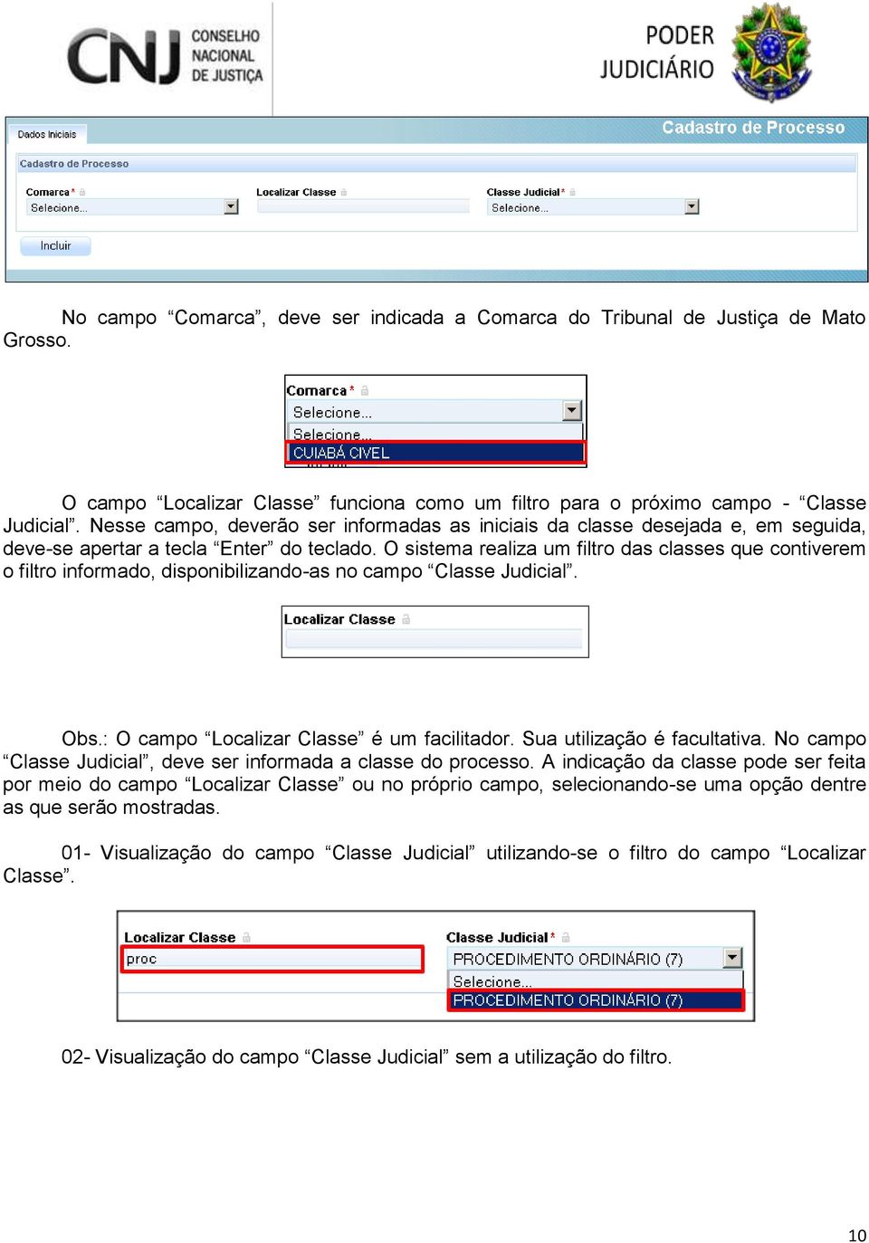 O sistema realiza um filtro das classes que contiverem o filtro informado, disponibilizando-as no campo Classe Judicial. Obs.: O campo Localizar Classe é um facilitador. Sua utilização é facultativa.