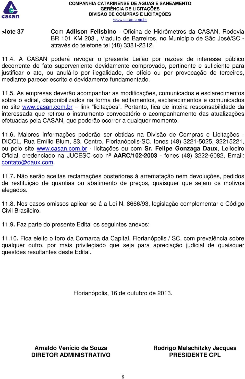 A CASAN poderá revogar o presente Leilão por razões de interesse público decorrente de fato superveniente devidamente comprovado, pertinente e suficiente para justificar o ato, ou anulá-lo por