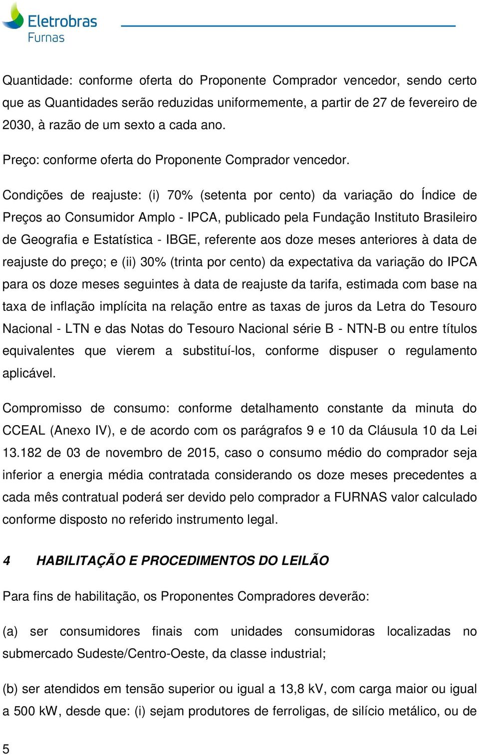 Condições de reajuste: (i) 70% (setenta por cento) da variação do Índice de Preços ao Consumidor Amplo - IPCA, publicado pela Fundação Instituto Brasileiro de Geografia e Estatística - IBGE,