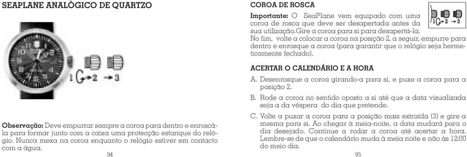 gire a coroa para si para desapertá-la. No fim, volte a colocar a coroa na posição 2, a seguir, empurre para dentro e enrosque a coroa (para garantir que o relógio seja hermeticamente fechado).