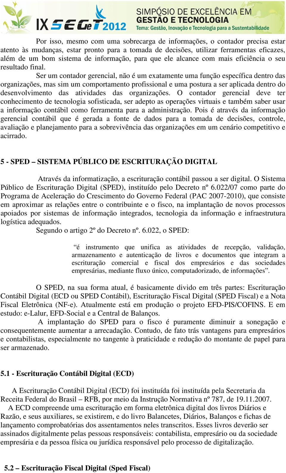 Ser um contador gerencial, não é um exatamente uma função específica dentro das organizações, mas sim um comportamento profissional e uma postura a ser aplicada dentro do desenvolvimento das