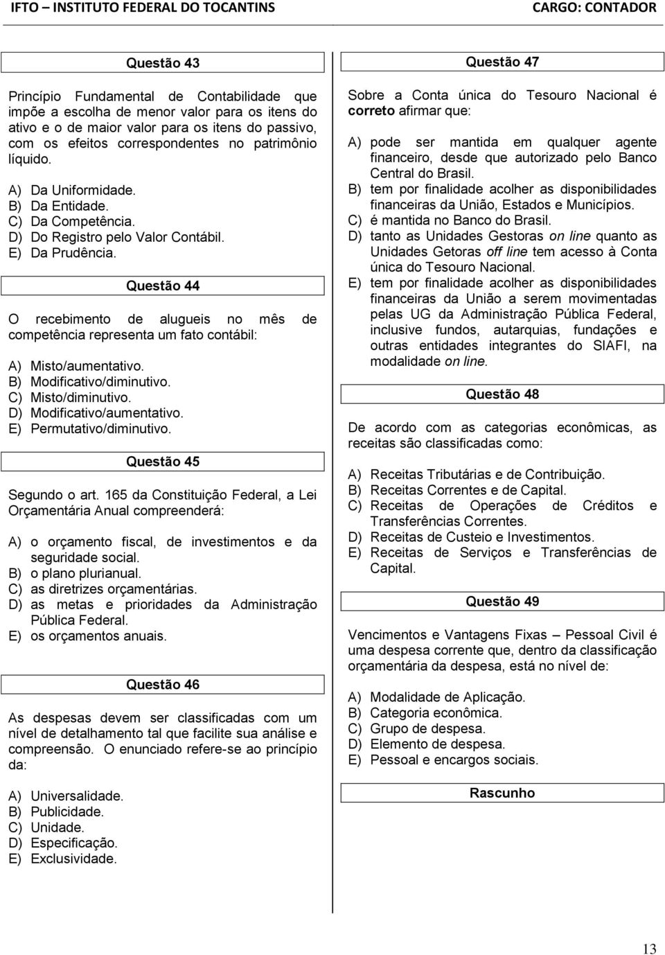 Questão 44 O recebimento de alugueis no mês de competência representa um fato contábil: A) Misto/aumentativo. B) Modificativo/diminutivo. C) Misto/diminutivo. D) Modificativo/aumentativo.