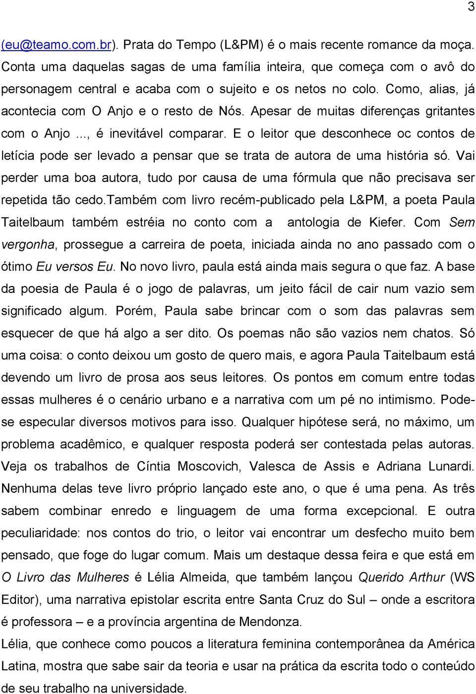 Apesar de muitas diferenças gritantes com o Anjo..., é inevitável comparar. E o leitor que desconhece oc contos de letícia pode ser levado a pensar que se trata de autora de uma história só.