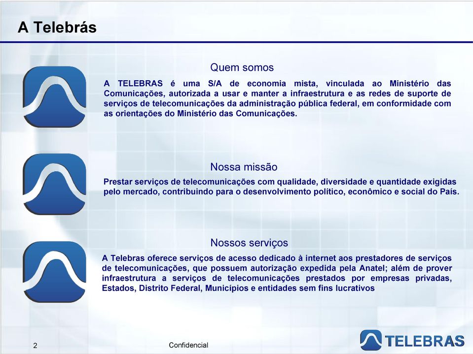 Nossa missão Prestar serviços de telecomunicações com qualidade, diversidade e quantidade exigidas pelo mercado, contribuindo para o desenvolvimento político, econômico e social do País.