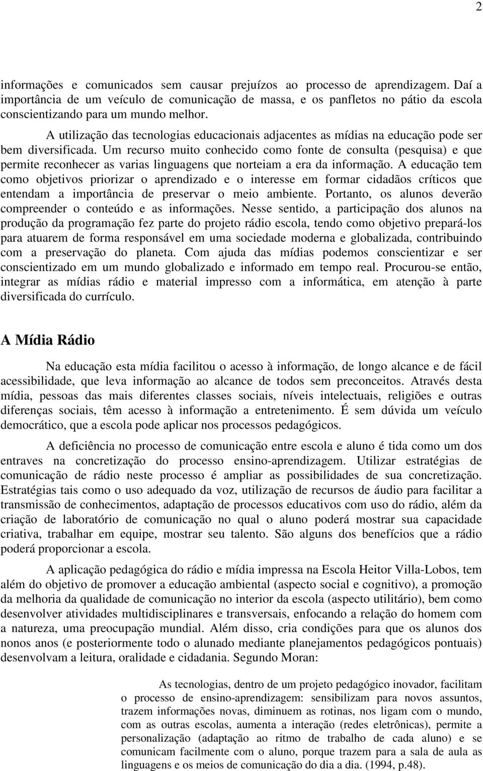 A utilização das tecnologias educacionais adjacentes as mídias na educação pode ser bem diversificada.