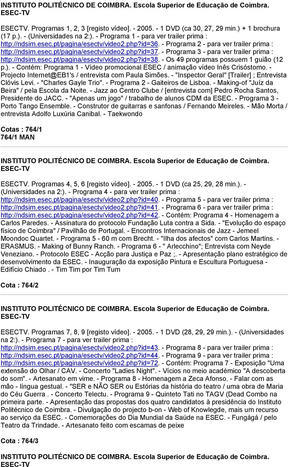 - Os 49 programas possuem 1 guião (12 p.). - Contém: Programa 1 - Vídeo promocional ESEC / animação vídeo Inês Crisóstomo. - Projecto Internet@EB1's / entrevista com Paula Simões.