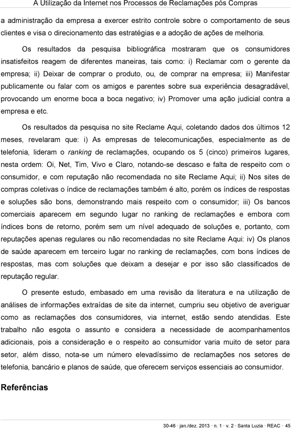 ou, de comprar na empresa; iii) Manifestar publicamente ou falar com os amigos e parentes sobre sua experiência desagradável, provocando um enorme boca a boca negativo; iv) Promover uma ação judicial