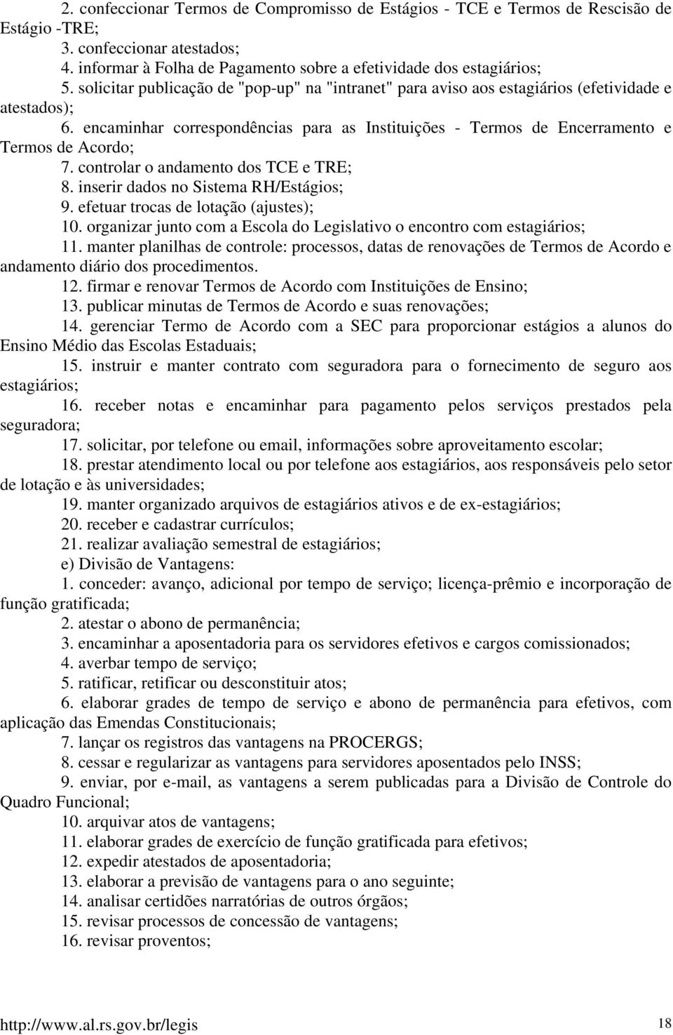 controlar o andamento dos TCE e TRE; 8. inserir dados no Sistema RH/Estágios; 9. efetuar trocas de lotação (ajustes); 10. organizar junto com a Escola do Legislativo o encontro com estagiários; 11.