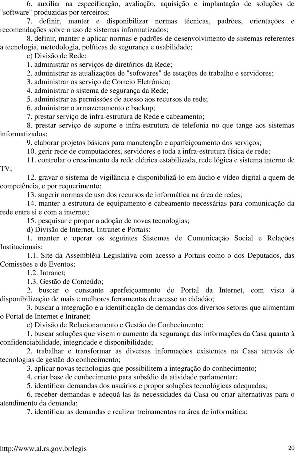 definir, manter e aplicar normas e padrões de desenvolvimento de sistemas referentes a tecnologia, metodologia, políticas de segurança e usabilidade; c) Divisão de Rede: 1.