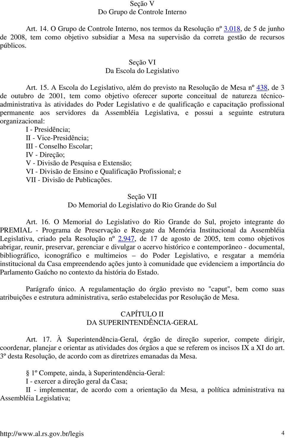 A Escola do Legislativo, além do previsto na Resolução de Mesa nº 438, de 3 de outubro de 2001, tem como objetivo oferecer suporte conceitual de natureza técnicoadministrativa às atividades do Poder