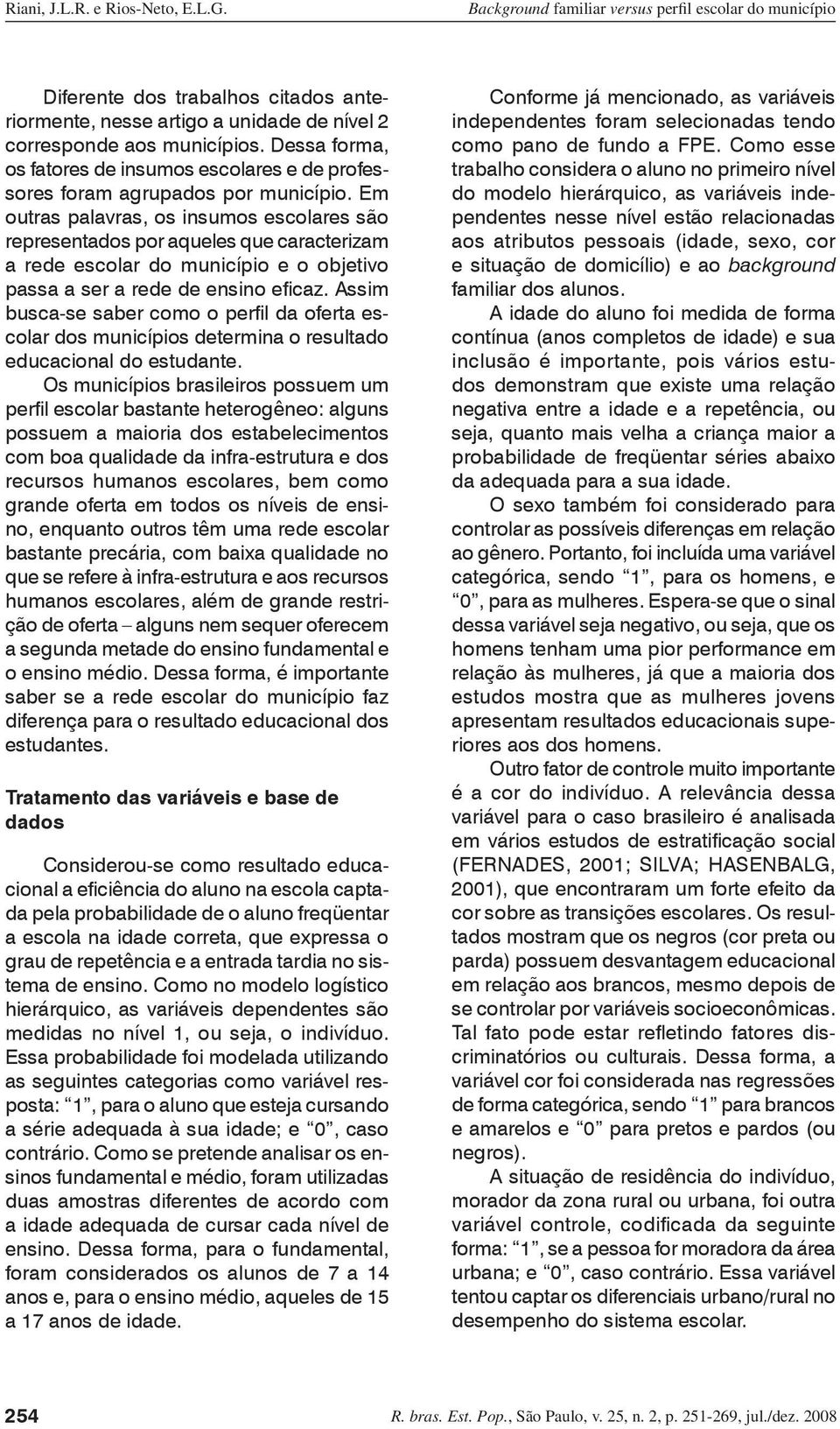 Em outras palavras, os insumos escolares são representados por aqueles que caracterizam a rede escolar do município e o objetivo passa a ser a rede de ensino eficaz.